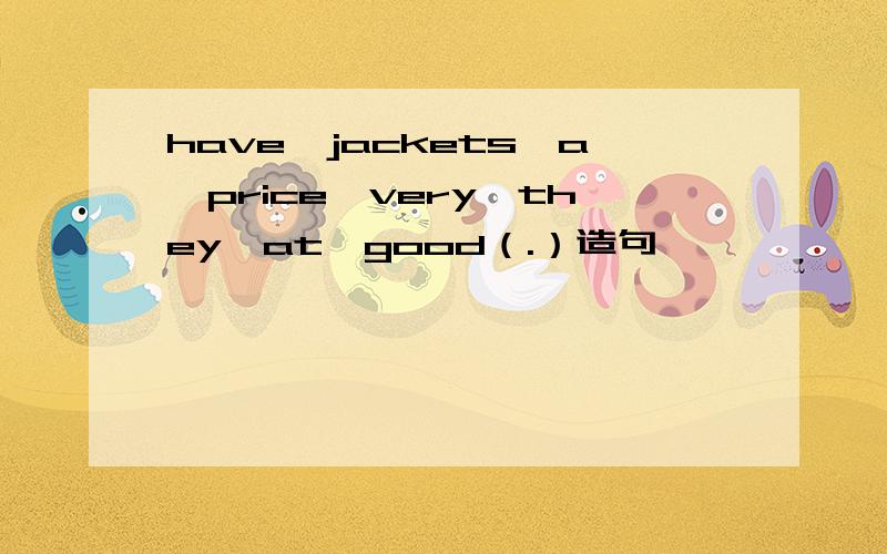 have,jackets,a,price,very,they,at,good（.）造句