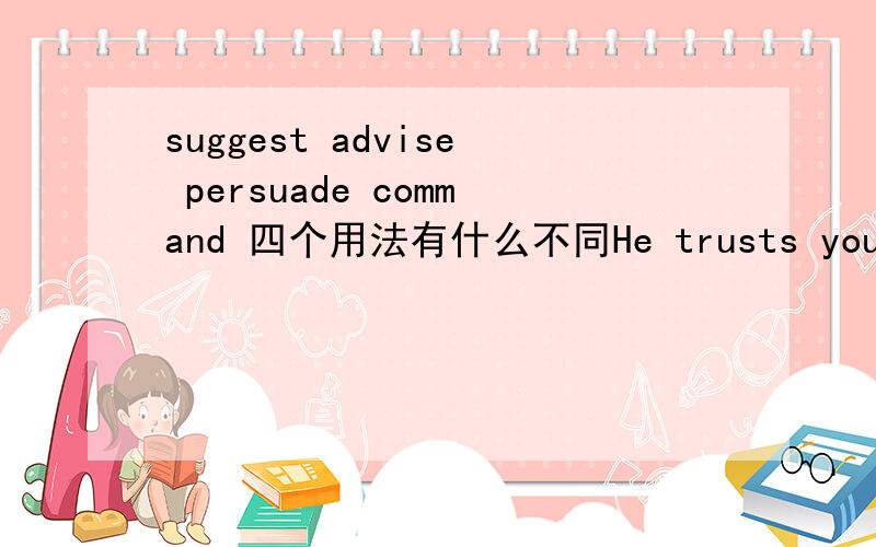 suggest advise persuade command 四个用法有什么不同He trusts you;only you can ______him to give up the foolish idea.用哪个.