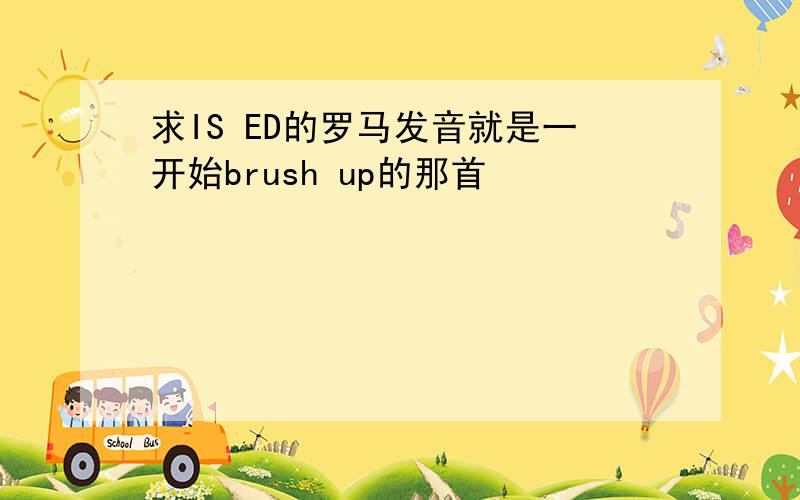 求IS ED的罗马发音就是一开始brush up的那首