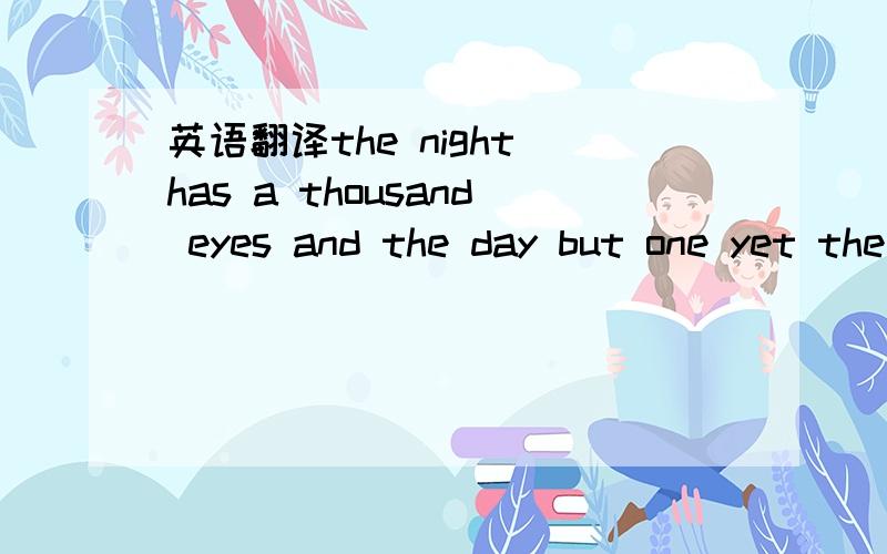 英语翻译the night has a thousand eyes and the day but one yet the light of the bright world dies with the dying sun the mind has a thousand eyes and the heart but one yet the light of a whole life dies when love is done