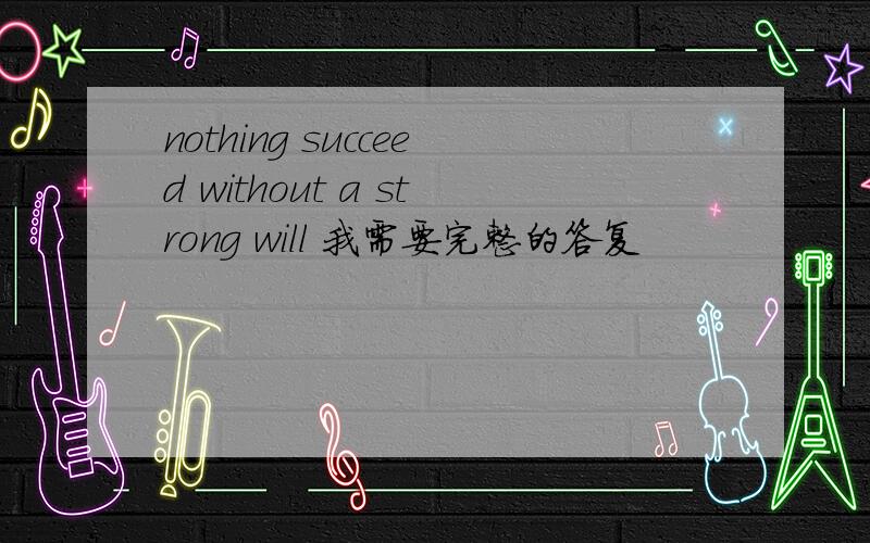 nothing succeed without a strong will 我需要完整的答复