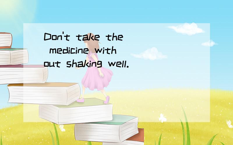 Don't take the medicine without shaking well.