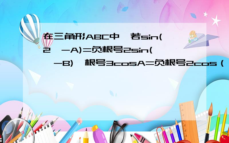 在三角形ABC中,若sin(2兀-A)=负根号2sin(兀-B),根号3cosA=负根号2cos（兀-B）,求三角形的三个内角