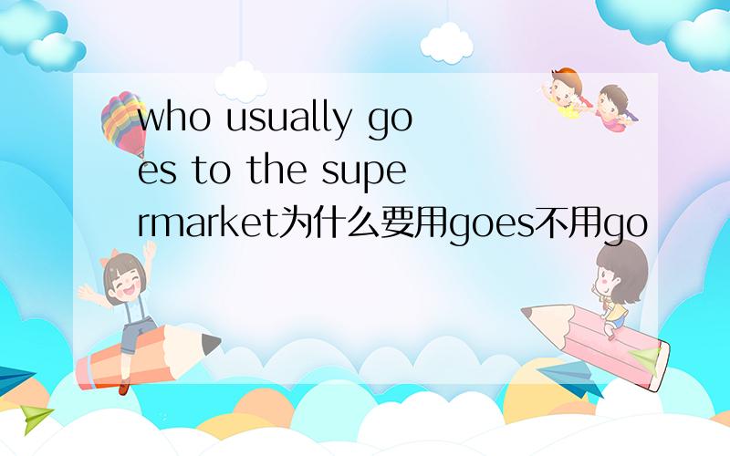 who usually goes to the supermarket为什么要用goes不用go