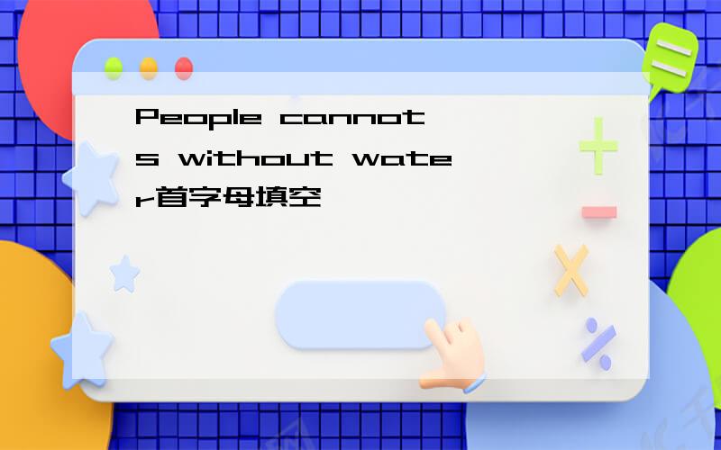 People cannot s without water首字母填空