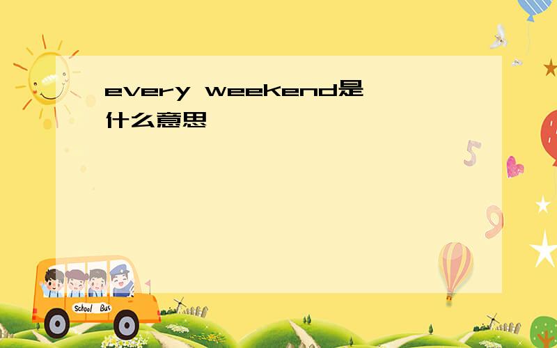 every weekend是什么意思