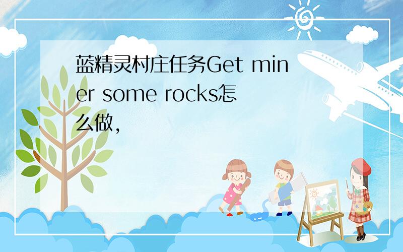 蓝精灵村庄任务Get miner some rocks怎么做,