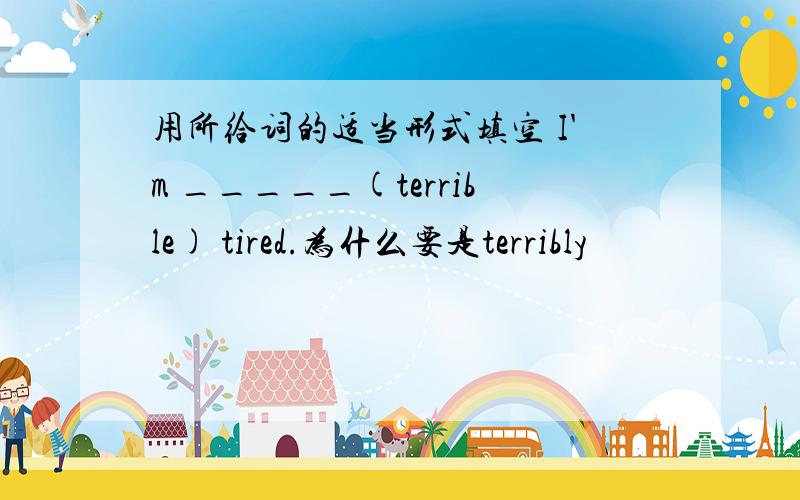 用所给词的适当形式填空 I'm _____(terrible) tired.为什么要是terribly