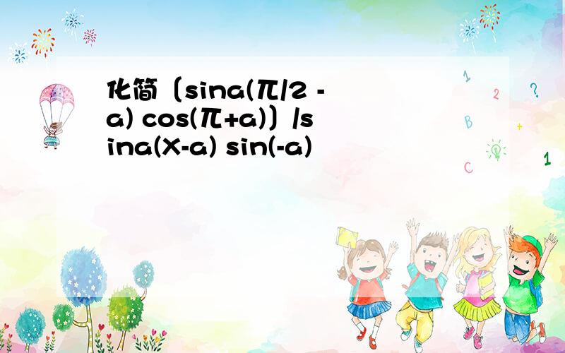 化简〔sina(兀/2 - a) cos(兀+a)〕/sina(X-a) sin(-a)