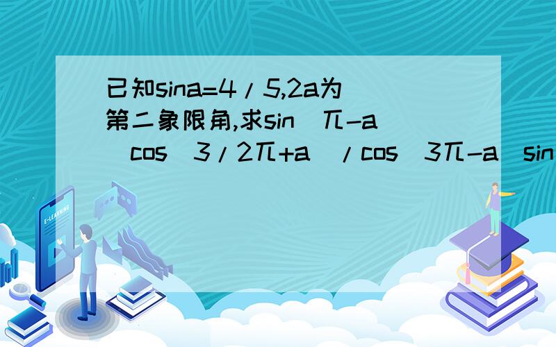 已知sina=4/5,2a为第二象限角,求sin(兀-a)cos(3/2兀+a)/cos(3兀-a)sin(3兀+a)sin(5/2兀-a)的值