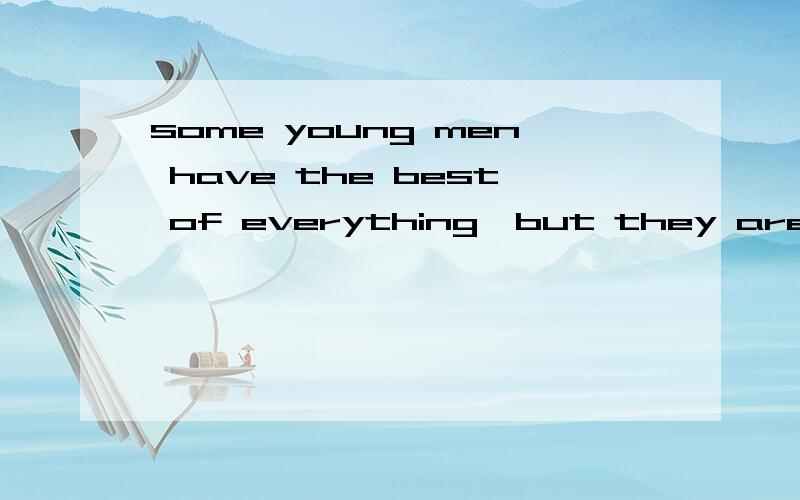 some young men have the best of everything,but they are to be pitied.