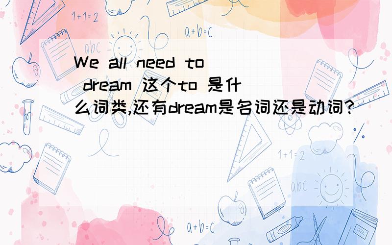 We all need to dream 这个to 是什么词类,还有dream是名词还是动词?