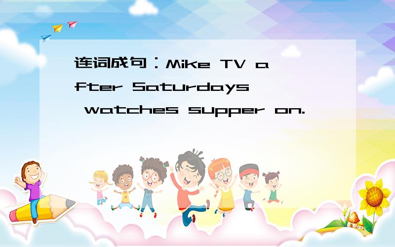 连词成句：Mike TV after Saturdays watches supper on.