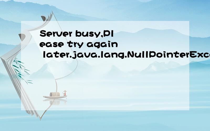 Server busy,Please try again later.java.lang.NullPointerException港科大的面试安排界面 ,很着急,因为要看面试安排.