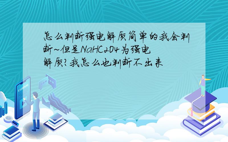 怎么判断强电解质简单的我会判断~但是NaHC2O4为强电解质?我怎么也判断不出来