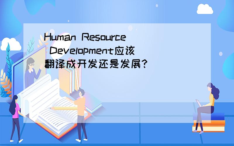 Human Resource Development应该翻译成开发还是发展?