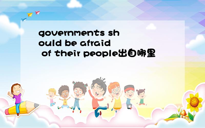 governments should be afraid of their people出自哪里