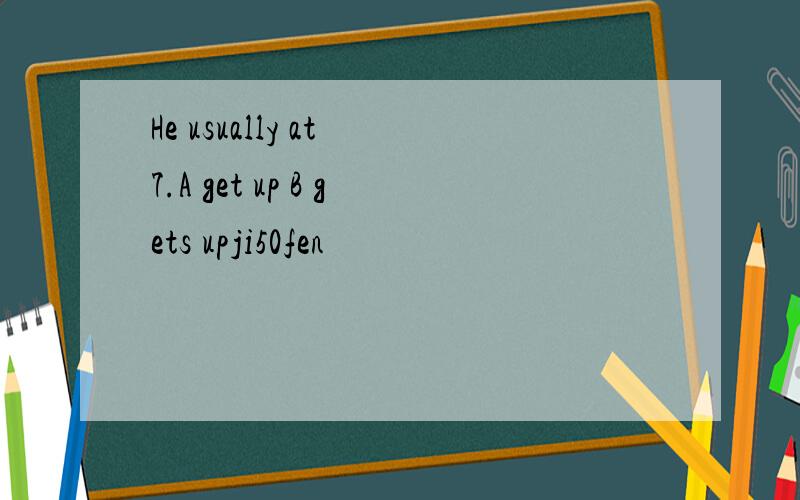 He usually at 7.A get up B gets upji50fen