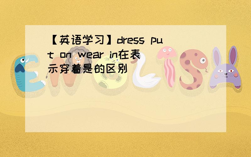 【英语学习】dress put on wear in在表示穿着是的区别