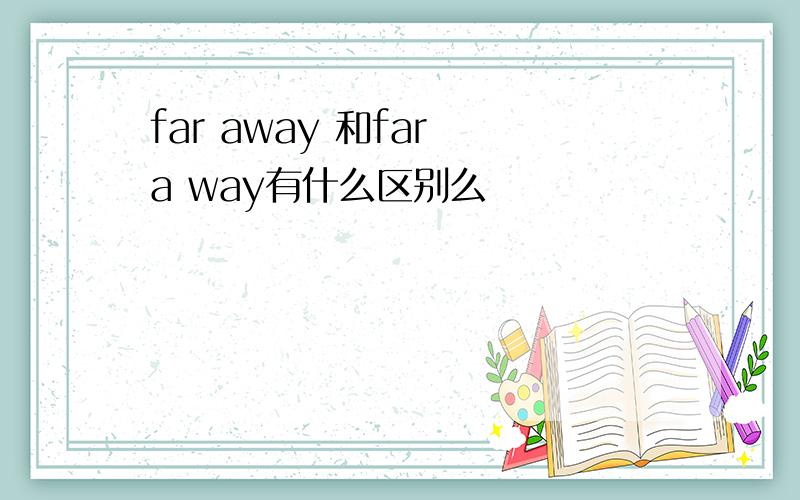 far away 和far a way有什么区别么