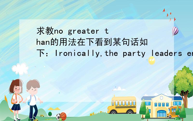 求教no greater than的用法在下看到某句话如下：Ironically,the party leaders encountered no greater obstacle to their efforts to build a progressive party than the resistance of the progressives already elected to the legislature.对no gr