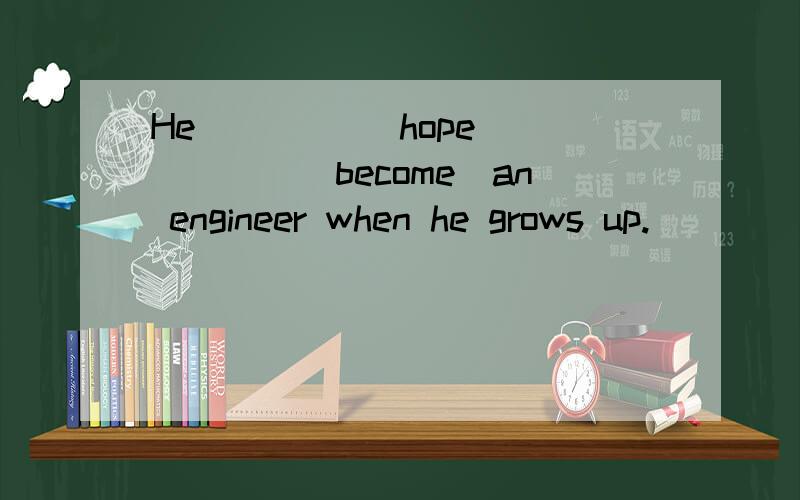 He ____(hope)_____(become)an engineer when he grows up.