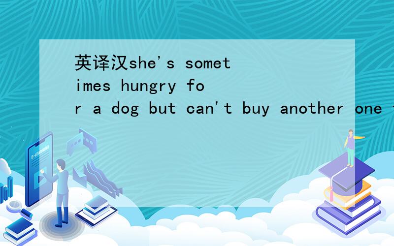 英译汉she's sometimes hungry for a dog but can't buy another one for herself