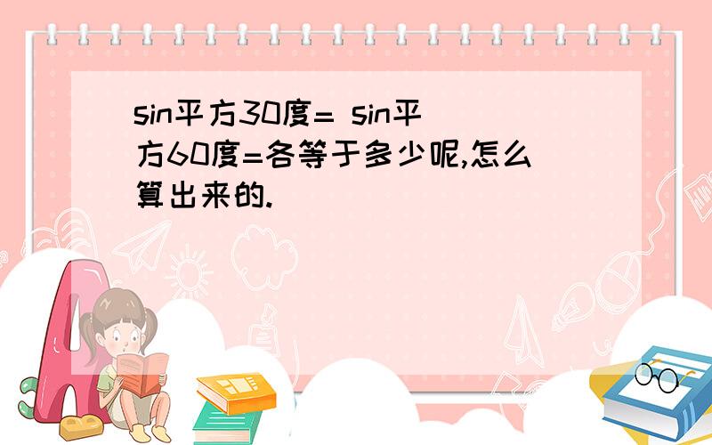 sin平方30度= sin平方60度=各等于多少呢,怎么算出来的.