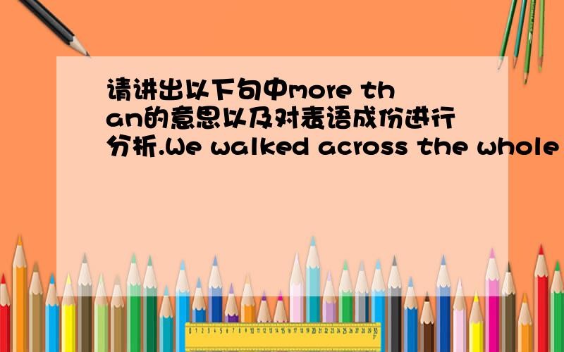 请讲出以下句中more than的意思以及对表语成份进行分析.We walked across the whole town,and that was what we had planned to do.It was nothing more than just another small town with another group of people living in it and we saw some