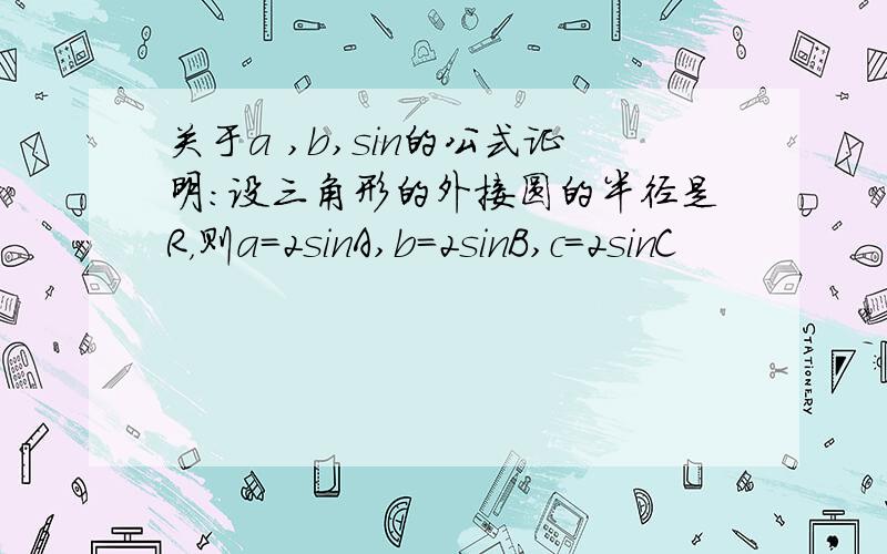 关于a ,b,sin的公式证明：设三角形的外接圆的半径是R，则a=2sinA,b=2sinB,c=2sinC