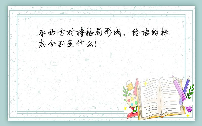 东西方对持格局形成、终结的标志分别是什么?