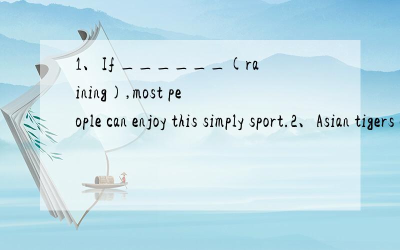 1、If ______(raining),most people can enjoy this simply sport.2、Asian tigers are actually ______(消失)faster than pandas.