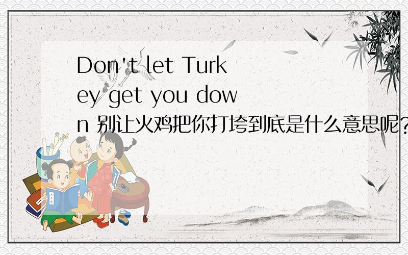 Don't let Turkey get you down 别让火鸡把你打垮到底是什么意思呢？