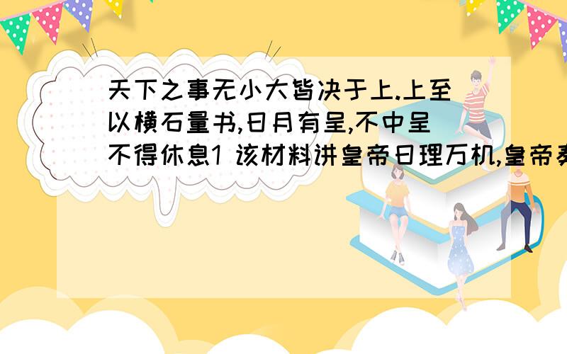 天下之事无小大皆决于上.上至以横石量书,日月有呈,不中呈不得休息1 该材料讲皇帝日理万机,皇帝奏章为何有定额呢?2 这一局面是如何解决的呢?