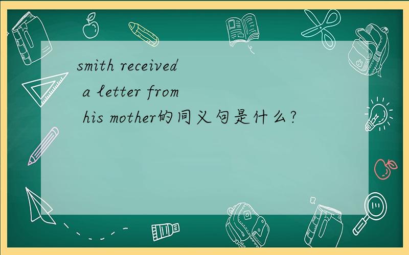 smith received a letter from his mother的同义句是什么?