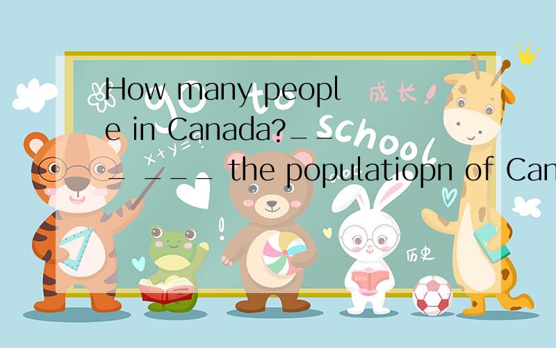How many people in Canada?___ ___ the populatiopn of Canada?