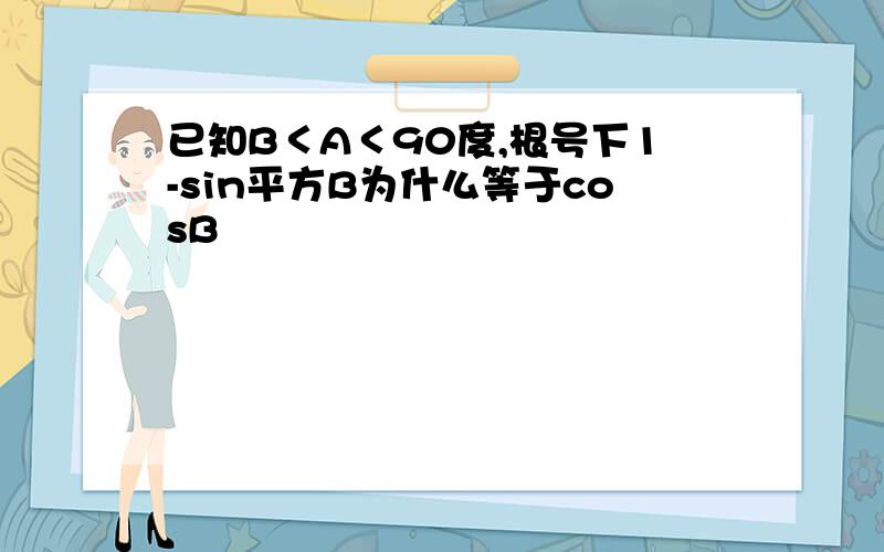 已知B＜A＜90度,根号下1-sin平方B为什么等于cosB