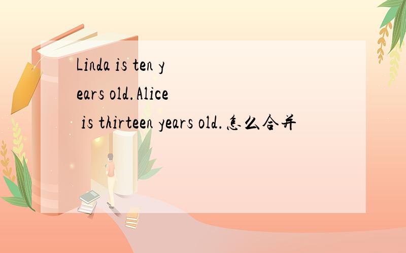 Linda is ten years old.Alice is thirteen years old.怎么合并