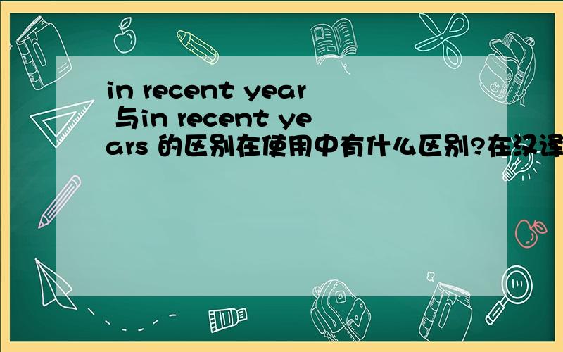 in recent year 与in recent years 的区别在使用中有什么区别?在汉译英时,什么时候用哪一个?