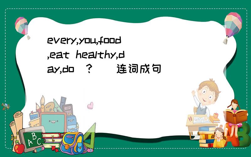 every,you,food,eat healthy,day,do(?)(连词成句)