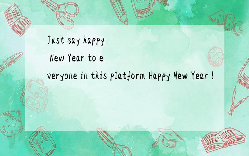 Just say happy New Year to everyone in this platform Happy New Year !