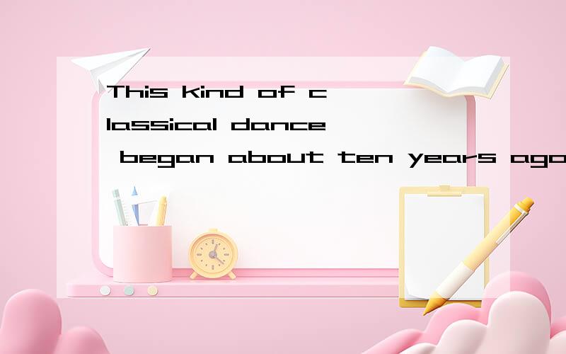 This kind of classical dance began about ten years ago ,(同义）__ __ ___ __ since this kind of classical dance began