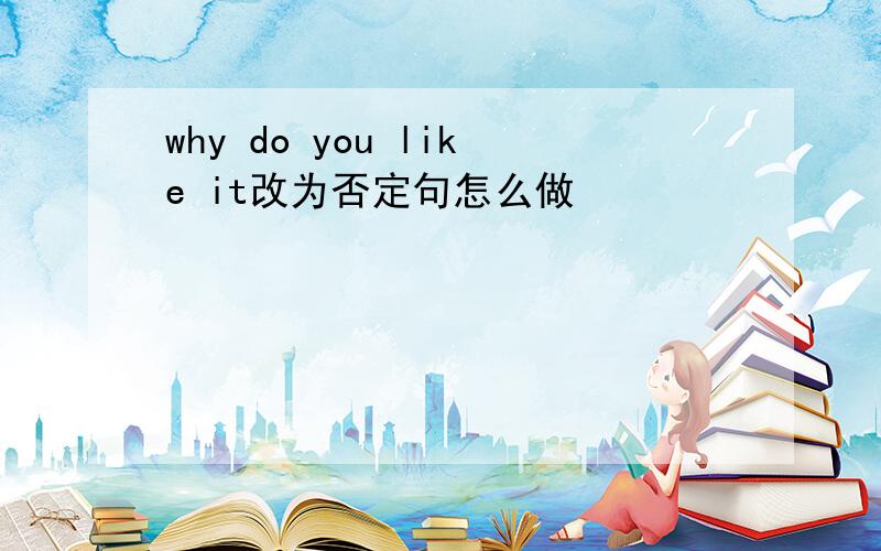 why do you like it改为否定句怎么做