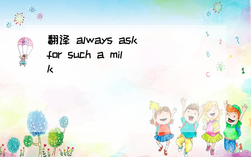 翻译 always ask for such a milk