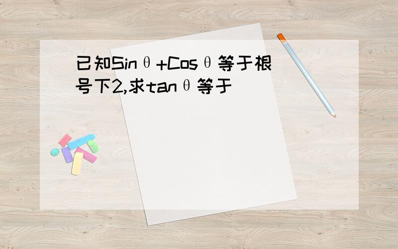 已知Sinθ+Cosθ等于根号下2,求tanθ等于