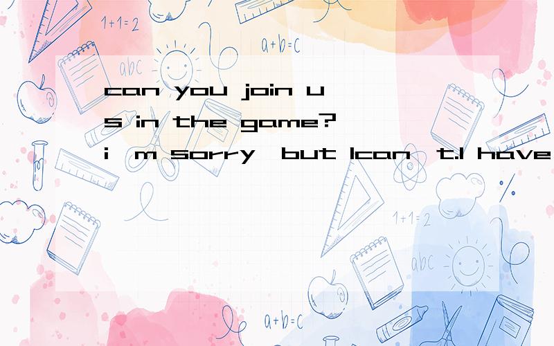 can you join us in the game?i'm sorry,but Ican't.I have something important to do为什么是but 我觉得是and 因为已经道歉了啊