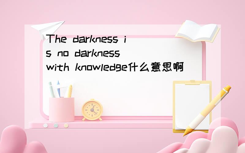 The darkness is no darkness with knowledge什么意思啊