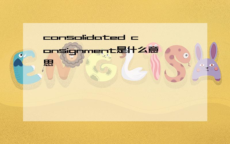 consolidated consignment是什么意思