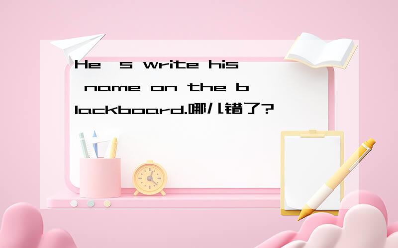 He's write his name on the blackboard.哪儿错了?