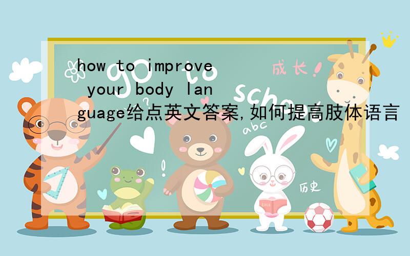 how to improve your body language给点英文答案,如何提高肢体语言